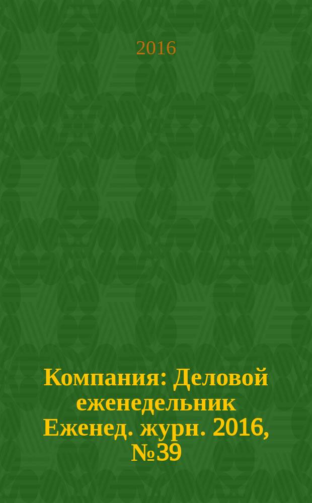 Компания : Деловой еженедельник Еженед. журн. 2016, № 39 (912)