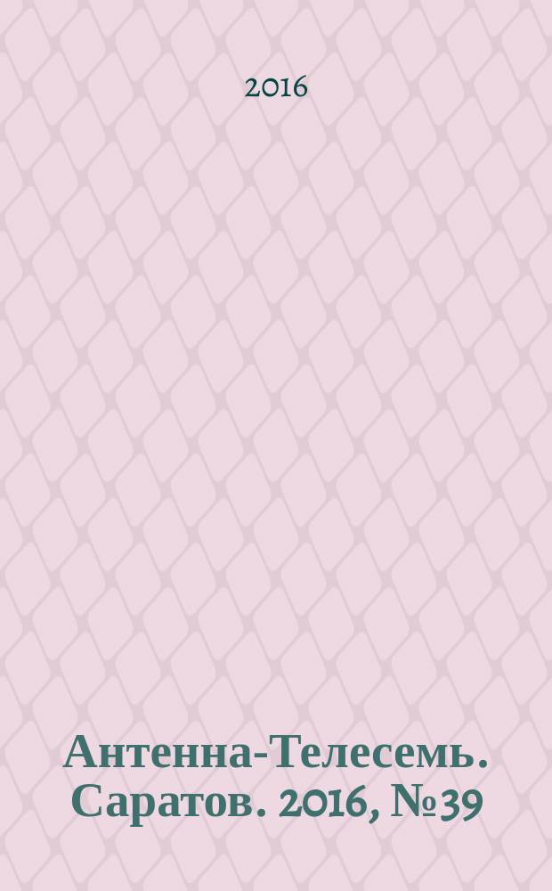 Антенна-Телесемь. Саратов. 2016, № 39 (39)