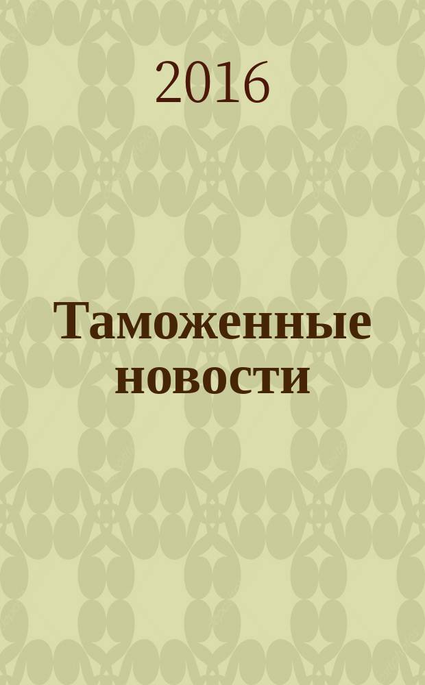 Таможенные новости : Информ.-аналит. обозрение. 2016, № 9 (214)