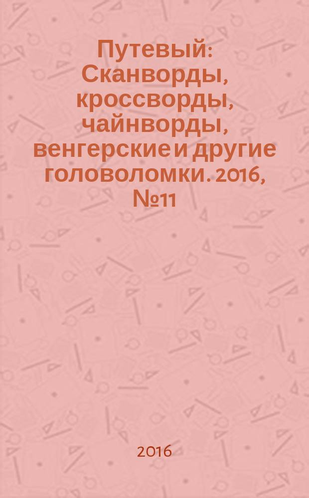 Путевый : Сканворды, кроссворды, чайнворды, венгерские и другие головоломки. 2016, № 11 (234)