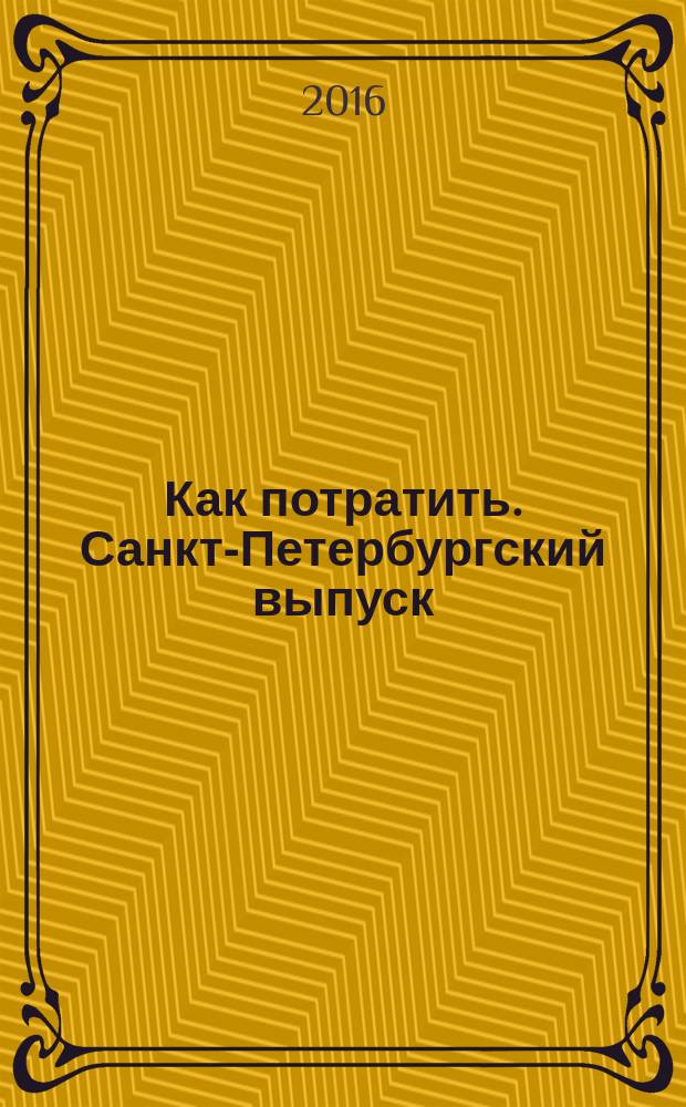 Как потратить. Санкт-Петербургский выпуск : приложение к газете "Ведомости издаются совместно с The Wall Street Journal и Financial Times - Санкт-Петербургский выпуск". 2016, № 10 (174)