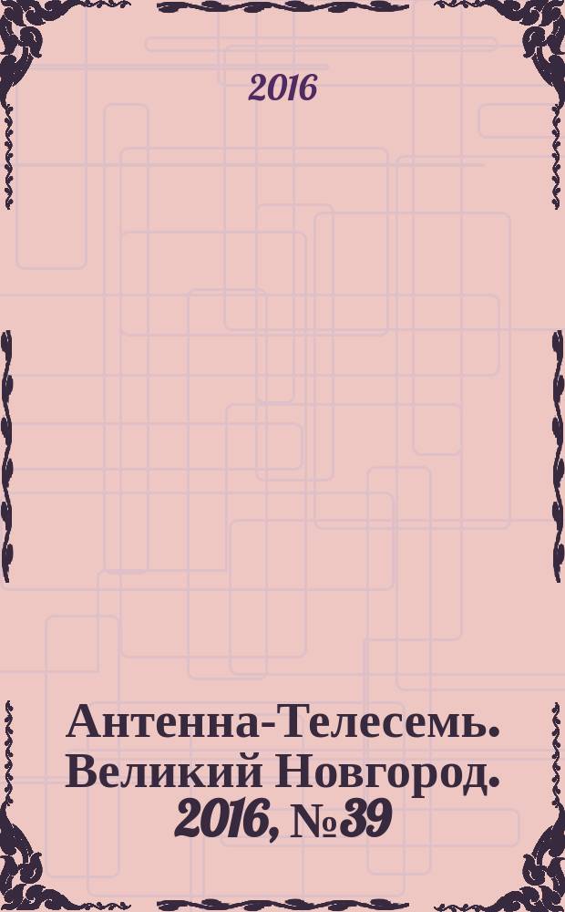 Антенна-Телесемь. Великий Новгород. 2016, № 39 (494)