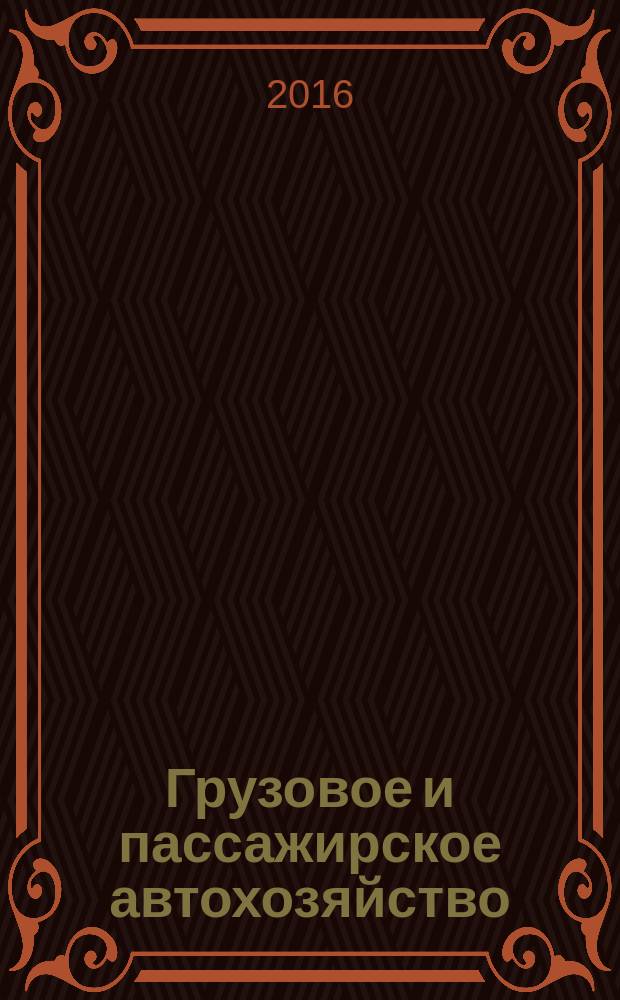 Грузовое и пассажирское автохозяйство : Ежемес. произв.-техн. журн. для руководителей автотрансп. предприятий и начальников трансп. цехов. 2016, № 8 (164)