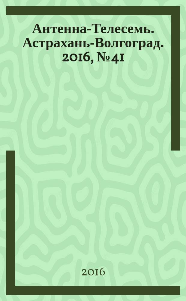 Антенна-Телесемь. Астрахань-Волгоград. 2016, № 41 (41)