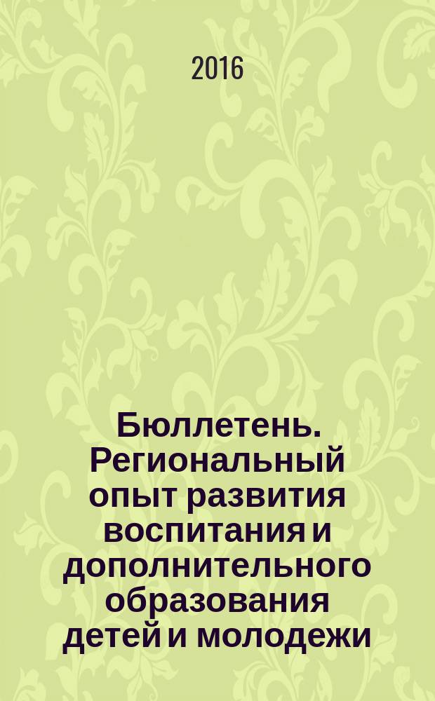 Бюллетень. Региональный опыт развития воспитания и дополнительного образования детей и молодежи. 2016, № 5 (47)
