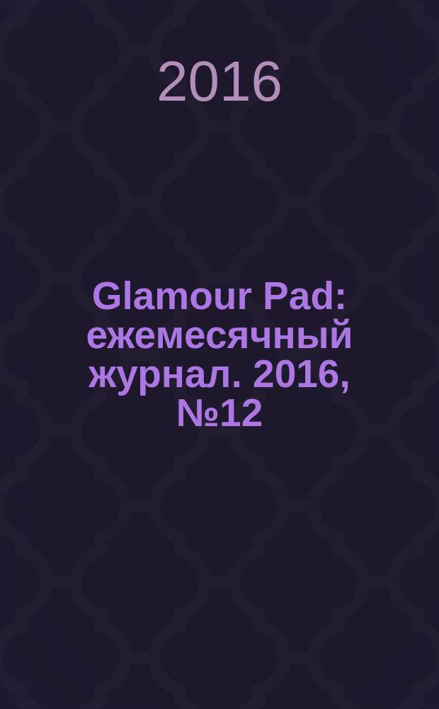 Glamour Pad : ежемесячный журнал. 2016, № 12 (148)