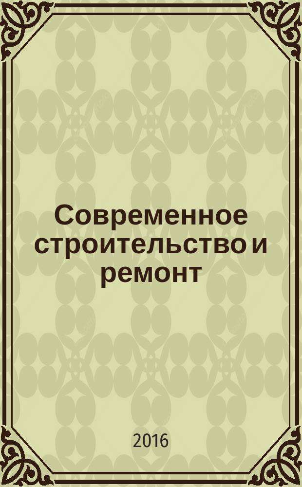 Современное строительство и ремонт : дом, интерьер, обустройство, отделка. 2016, № 4 (62)