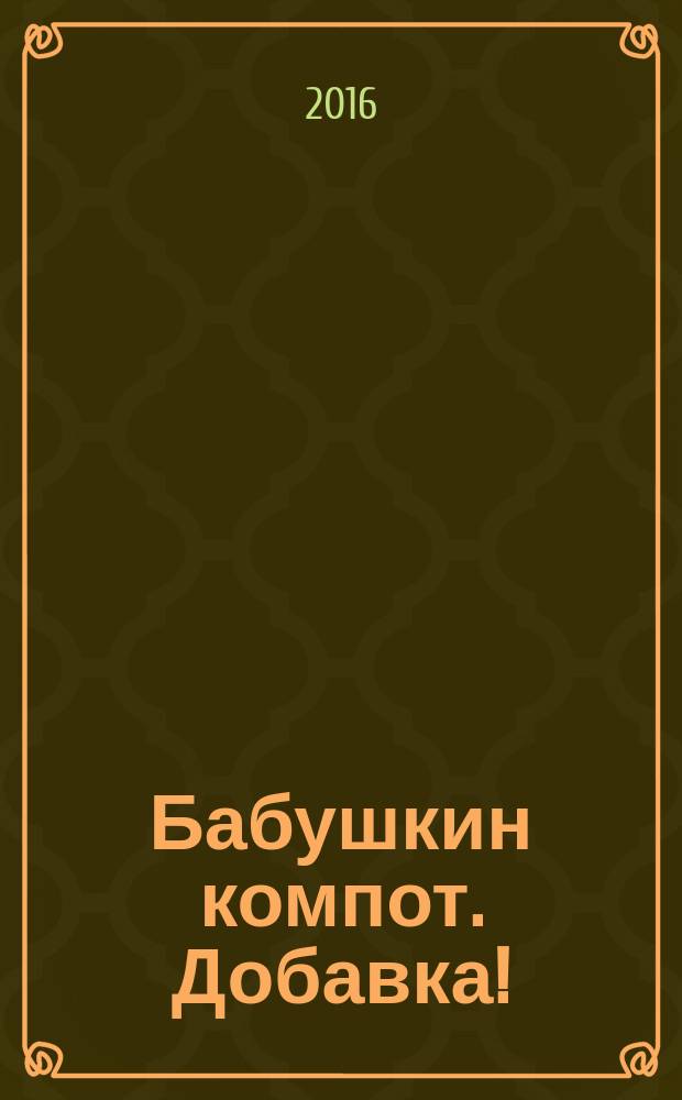 Бабушкин компот. Добавка ! : специальный выпуск журнала. 2016, № 12