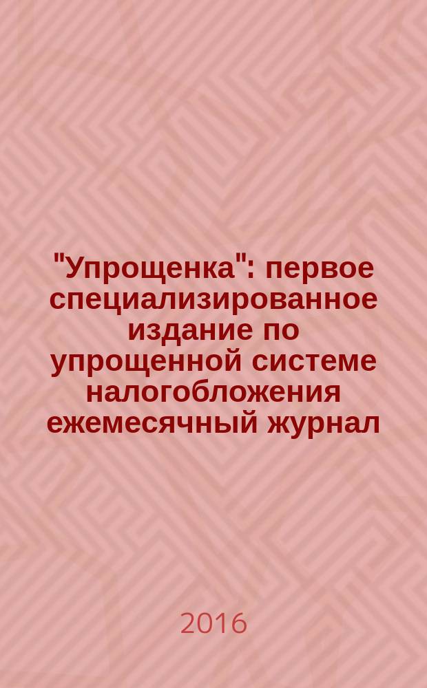"Упрощенка" : первое специализированное издание по упрощенной системе налогобложения ежемесячный журнал. 2016, № 11