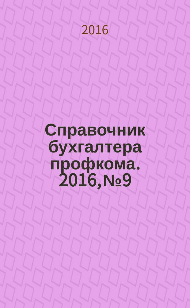 Справочник бухгалтера профкома. 2016, № 9 : Гарантии и компенсации работникам