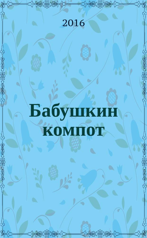 Бабушкин компот : очень толстый сборник сканвордов и рецептов. 2016, № 13