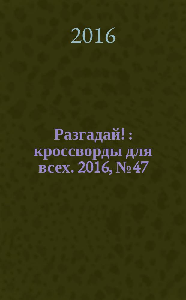 Разгадай ! : кроссворды для всех. 2016, № 47