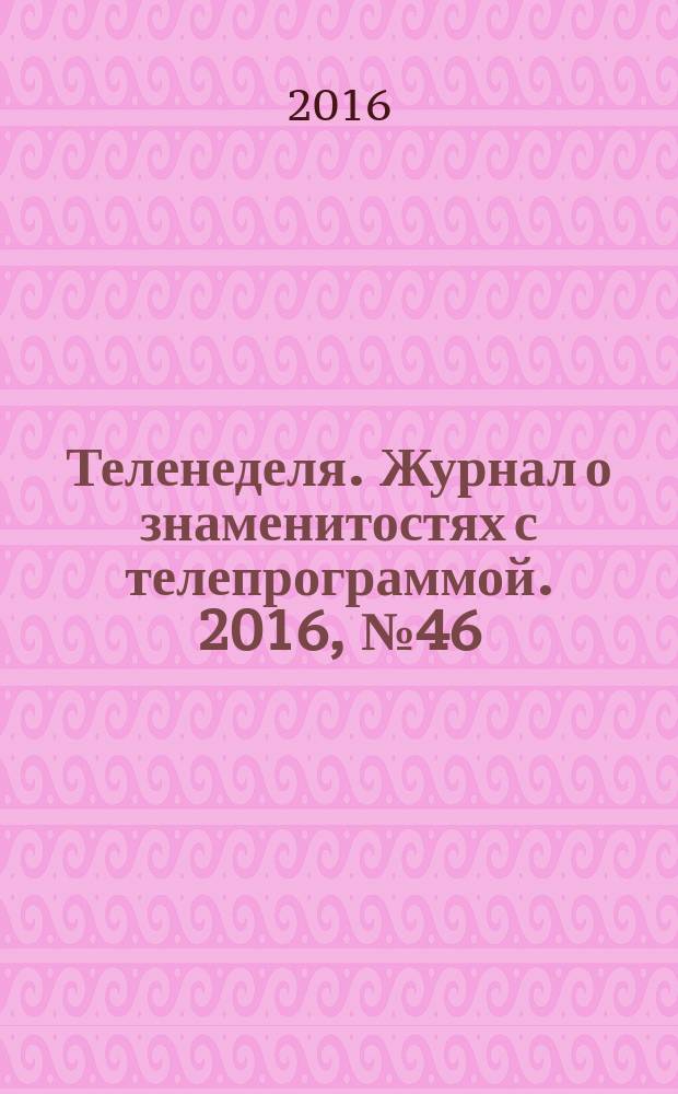 Теленеделя. Журнал о знаменитостях с телепрограммой. 2016, № 46 (67)