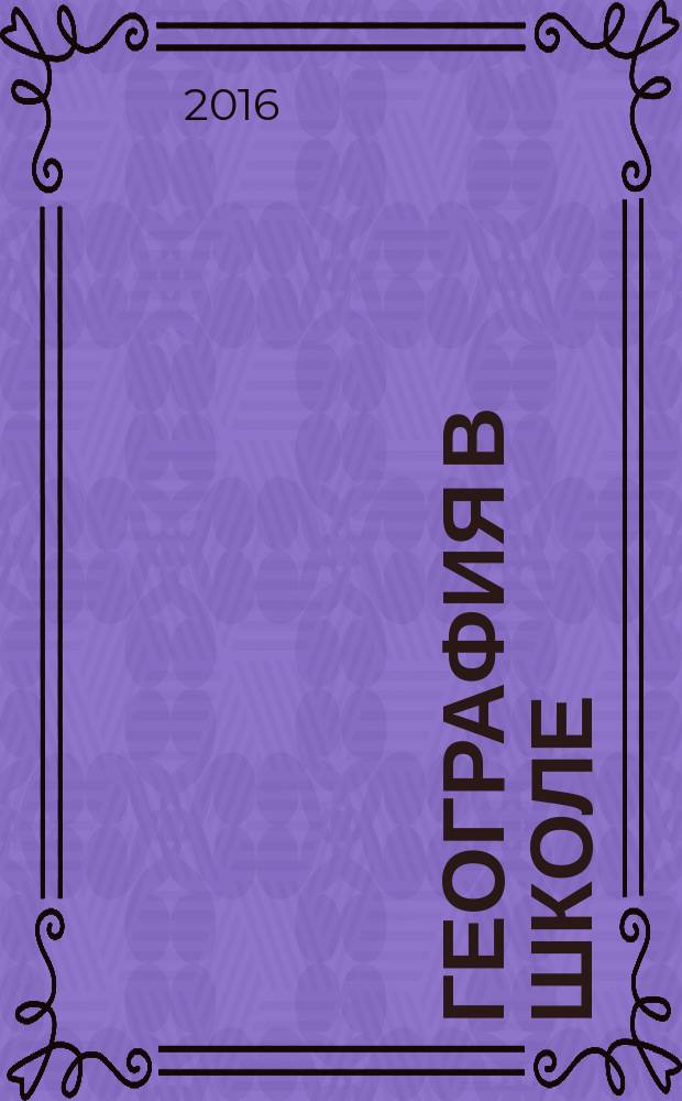 География в школе : Журн. для учителей нач. и средней школы. Орган Наркомпроса и Учпедгиза. 2016, № 8