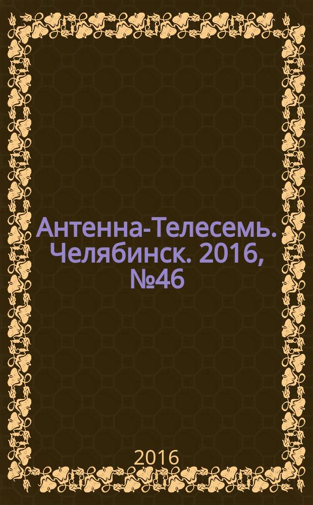Антенна-Телесемь. Челябинск. 2016, № 46 (46)