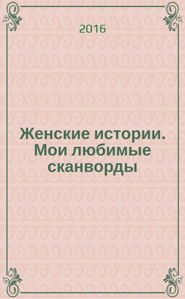 Женские истории. Мои любимые сканворды : специальный выпуск журнала "Женские истории". 2016, № 11 (33)