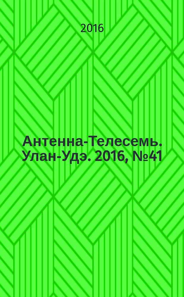 Антенна-Телесемь. Улан-Удэ. 2016, № 41 (41)