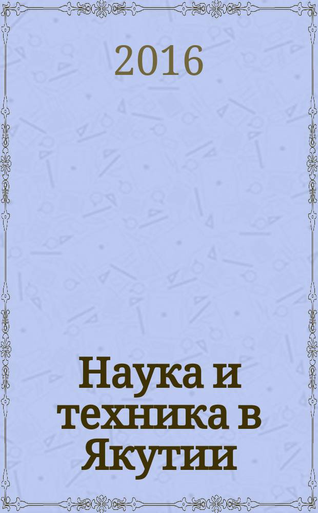 Наука и техника в Якутии : Науч.-попул. журн. 2016, № 1 (30)