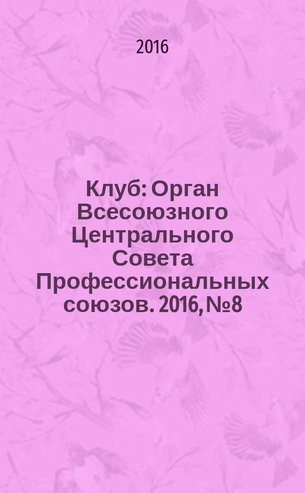 Клуб : Орган Всесоюзного Центрального Совета Профессиональных союзов. 2016, № 8