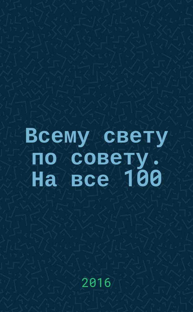 Всему свету по совету. На все 100 : ответы специалистов. 2016, № 12 (15)