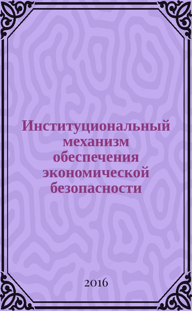 Институциональный механизм обеспечения экономической безопасности : сборник статей профессорско-преподавательского состава и студентов кафедры экономической безопасности. Вып. 1