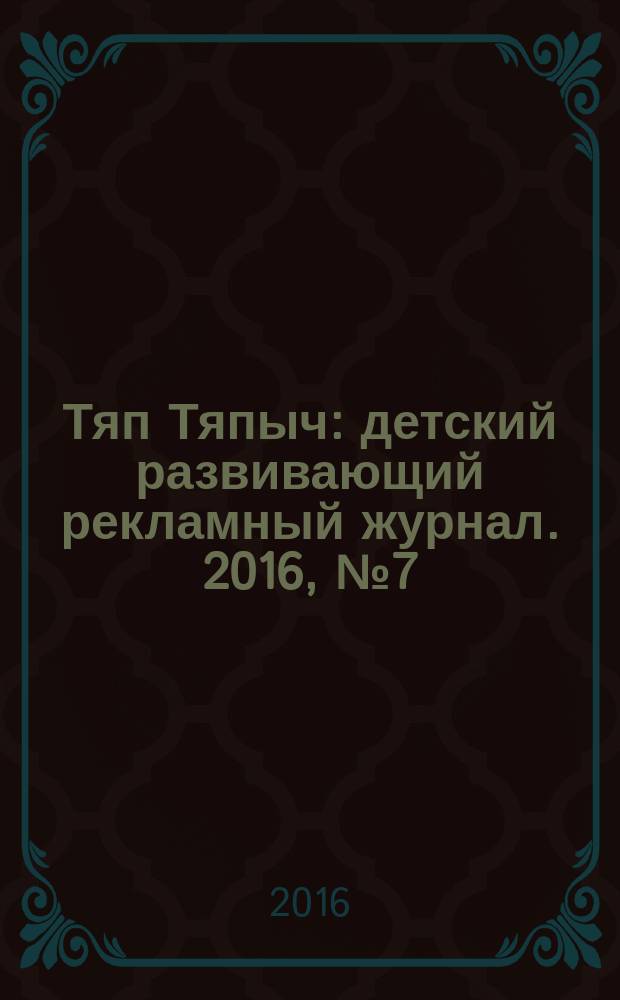 Тяп Тяпыч : детский развивающий рекламный журнал. 2016, № 7 (52)