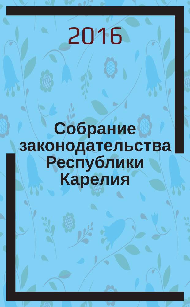 Собрание законодательства Республики Карелия : Офиц. изд. Пред. Правительства и Законодат. Собр. Республики Карелия. 2016, № 3, ч. 2