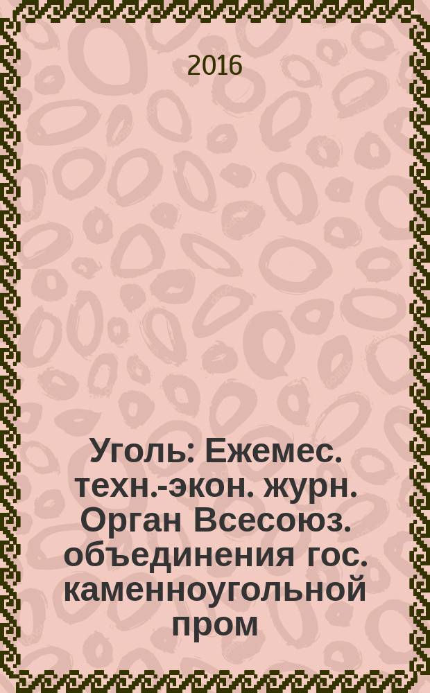 Уголь : Ежемес. техн.-экон. журн. Орган Всесоюз. объединения гос. каменноугольной пром. "Союзуголь". 2016, № 10 (1087)