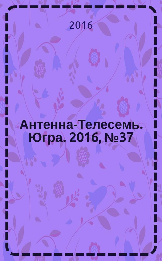 Антенна-Телесемь. Югра. 2016, № 37 (40)