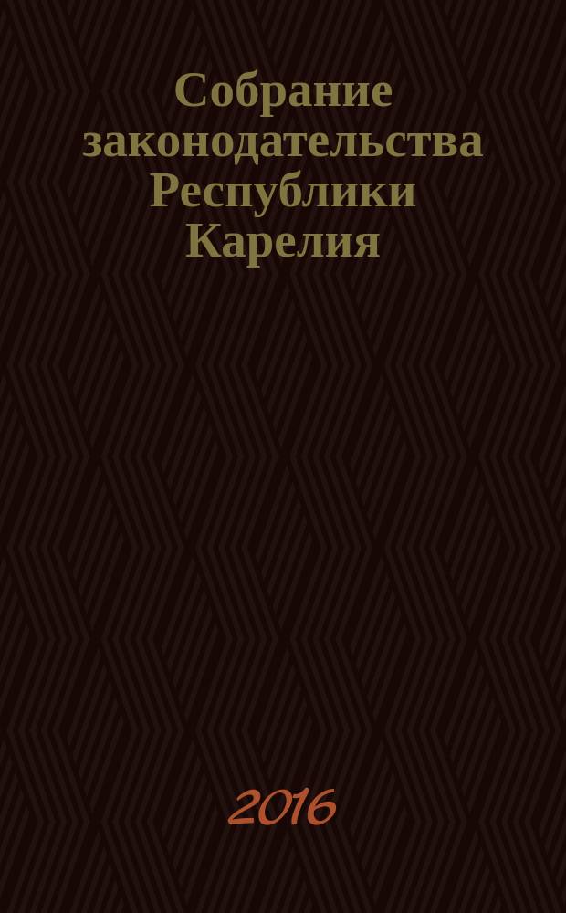 Собрание законодательства Республики Карелия : Офиц. изд. Пред. Правительства и Законодат. Собр. Республики Карелия. 2016, № 3, ч. 1