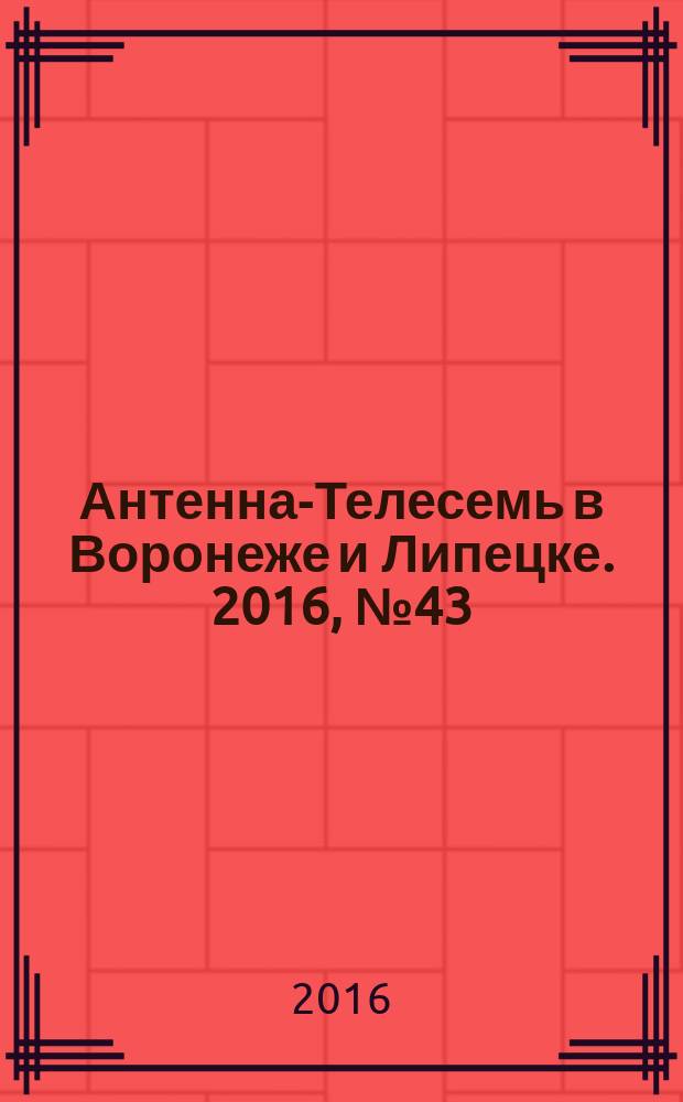 Антенна-Телесемь в Воронеже и Липецке. 2016, № 43 (43)
