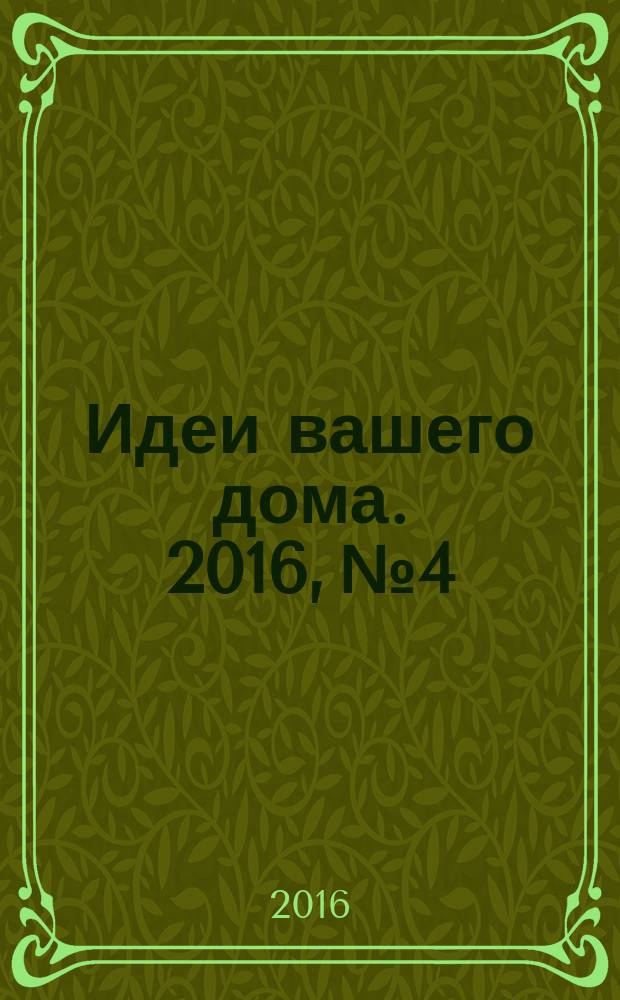Идеи вашего дома. 2016, № 4 : Кухни. Ванные
