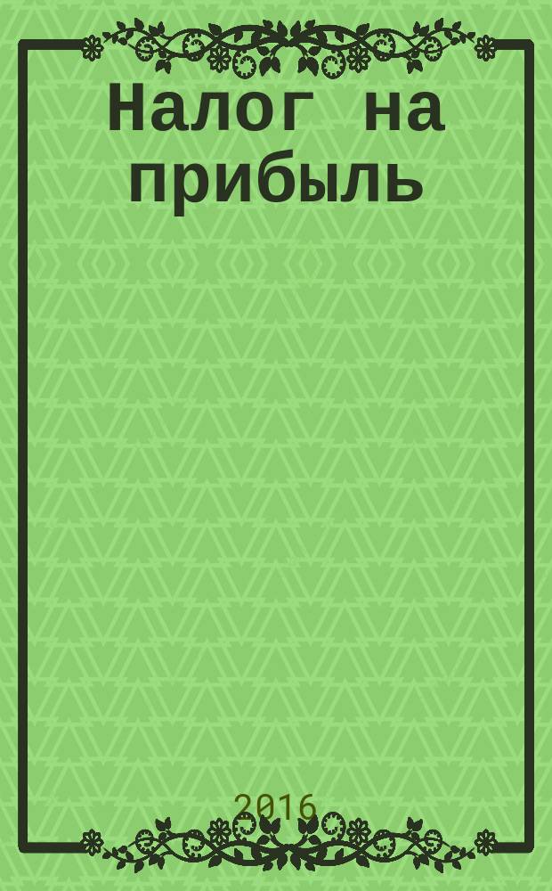 Налог на прибыль: учет доходов и расходов : журнал приложение к журналу "Актуальные вопросы бухгалтерского учета и налогообложения". 2016, № 10