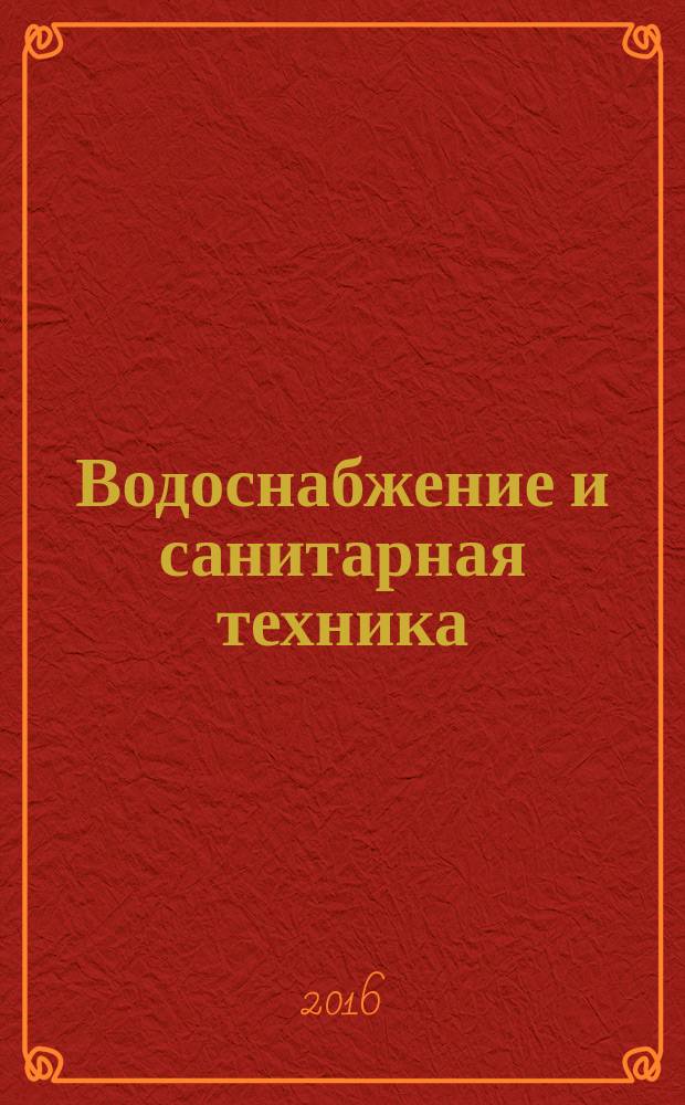 Водоснабжение и санитарная техника : Ежемес. науч.-техн. и производ. журн. Гос. Ком. Сов. Министров СССР по делам строительства. 2016, № 11