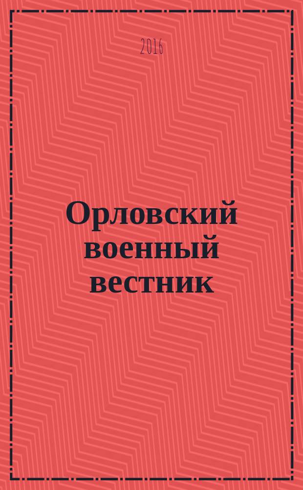 Орловский военный вестник : военно-исторический журнал. 2016, № 9 (54) : Как просто развязать войну, как тяжело потом добиться мира...
