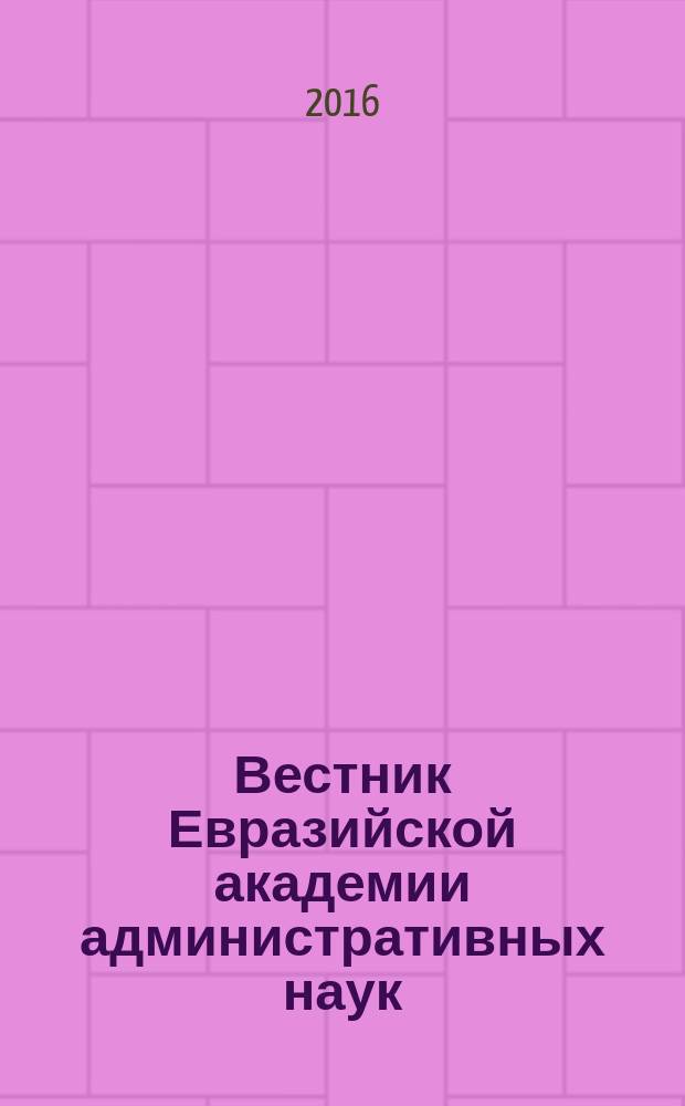 Вестник Евразийской академии административных наук : научно-теоретический журнал. 2016, № 3 (36)