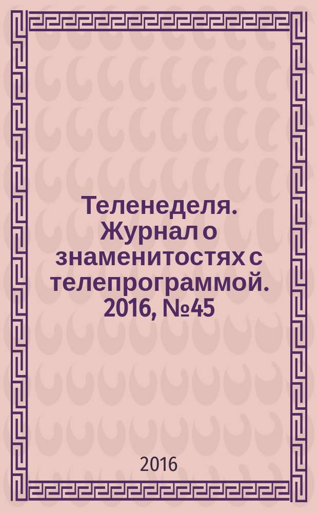 Теленеделя. Журнал о знаменитостях с телепрограммой. 2016, № 45 (573)