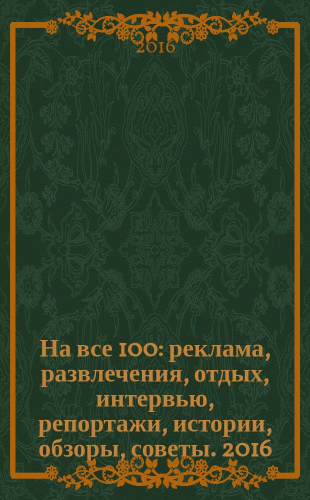 На все 100 : реклама, развлечения, отдых, интервью, репортажи, истории, обзоры, советы. 2016, № 6 (143)