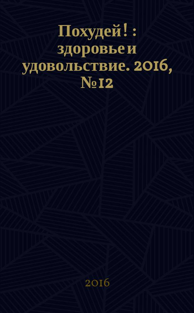 Похудей ! : здоровье и удовольствие. 2016, № 12 (96)