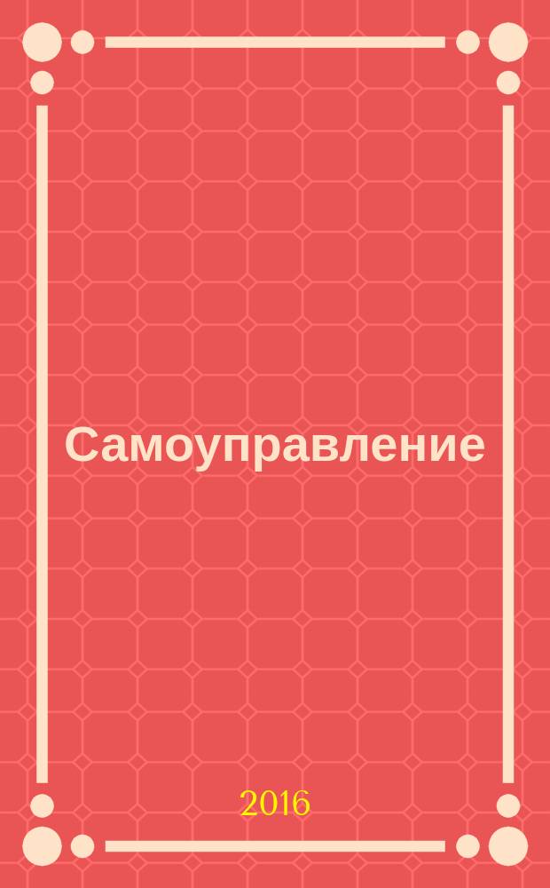 Самоуправление: теория и практика : всероссийский журнал о ходе реализации закона № 131 "Об общих принципах организации местного самоуправления в Российской Федерации". 2016, № 9 (102)