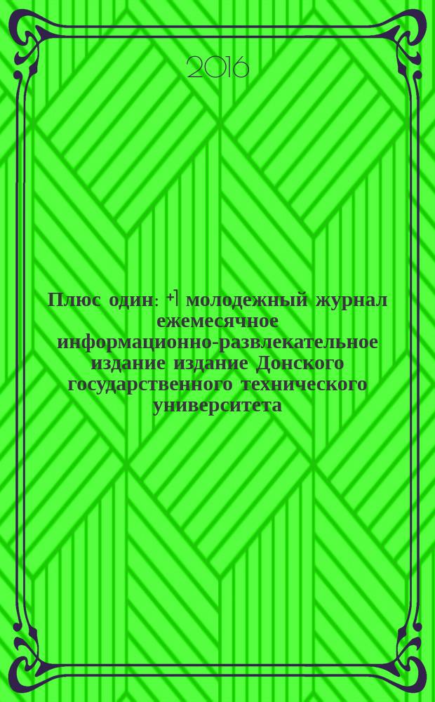 Плюс один : +1 молодежный журнал ежемесячное информационно-развлекательное издание издание Донского государственного технического университета. 2016, № 8 (72)