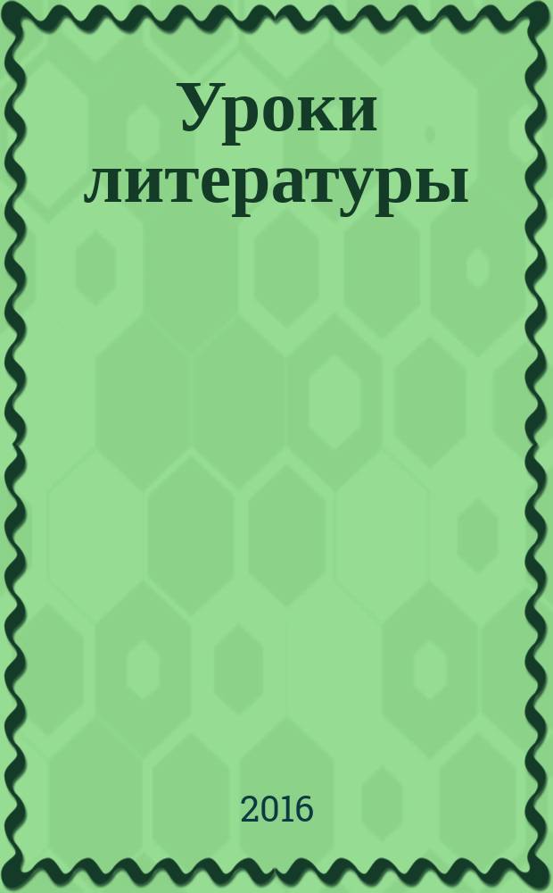 Уроки литературы : Науч.-метод., культ.-образоват. журн. Прил. к журн. "Лит. в школе". 2016, № 12