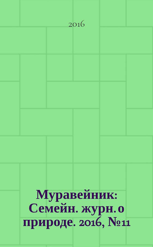 Муравейник : Семейн. журн. о природе. 2016, № 11 (269)