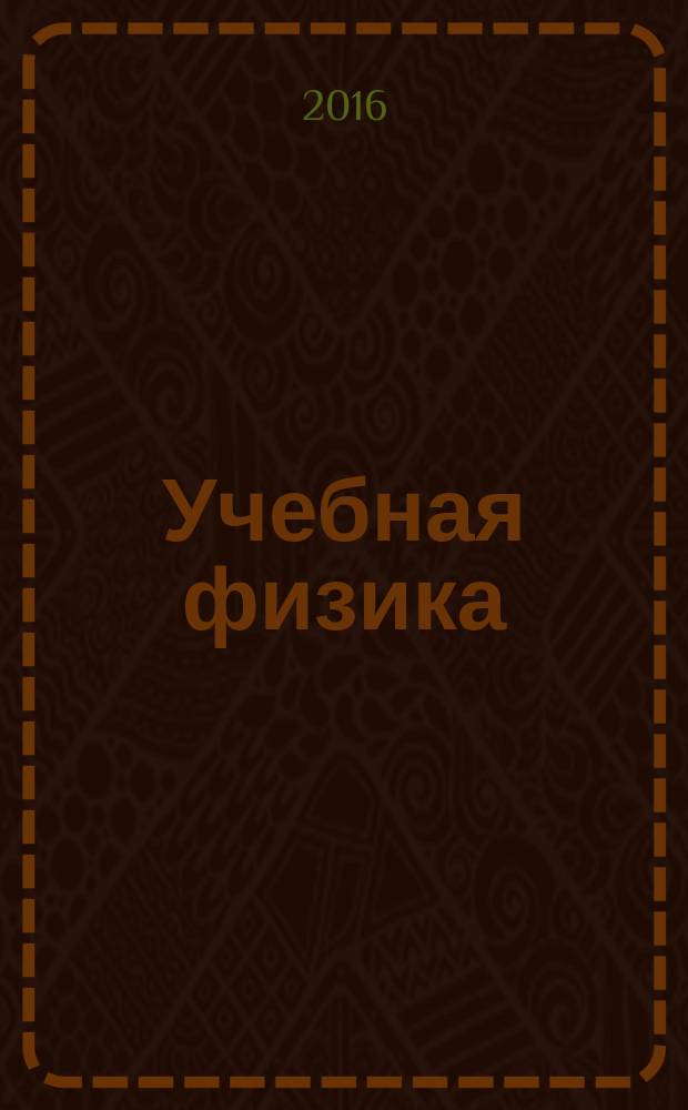 Учебная физика : Науч.-практ. журн. преподавателей физики, учителей, студентов, учащихся. 2016, № 1 : Материалы XXI Всероссийской научно-практической конференции "Учебный физический эксперимент: Актуальные проблемы. Современные решения"