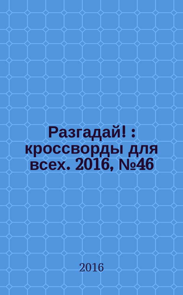 Разгадай ! : кроссворды для всех. 2016, № 46