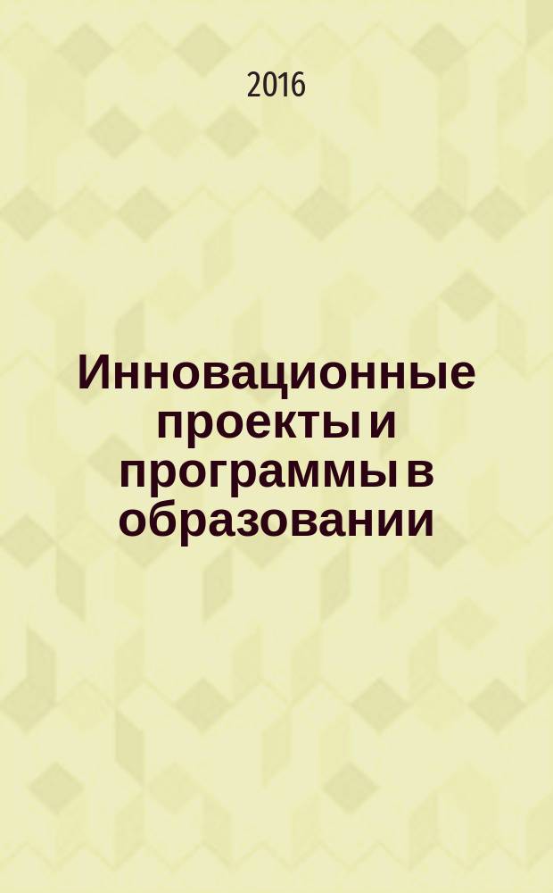 Инновационные проекты и программы в образовании : журнал для педагогов и руководителей инновационных образовательных учреждений. 2016, № 5