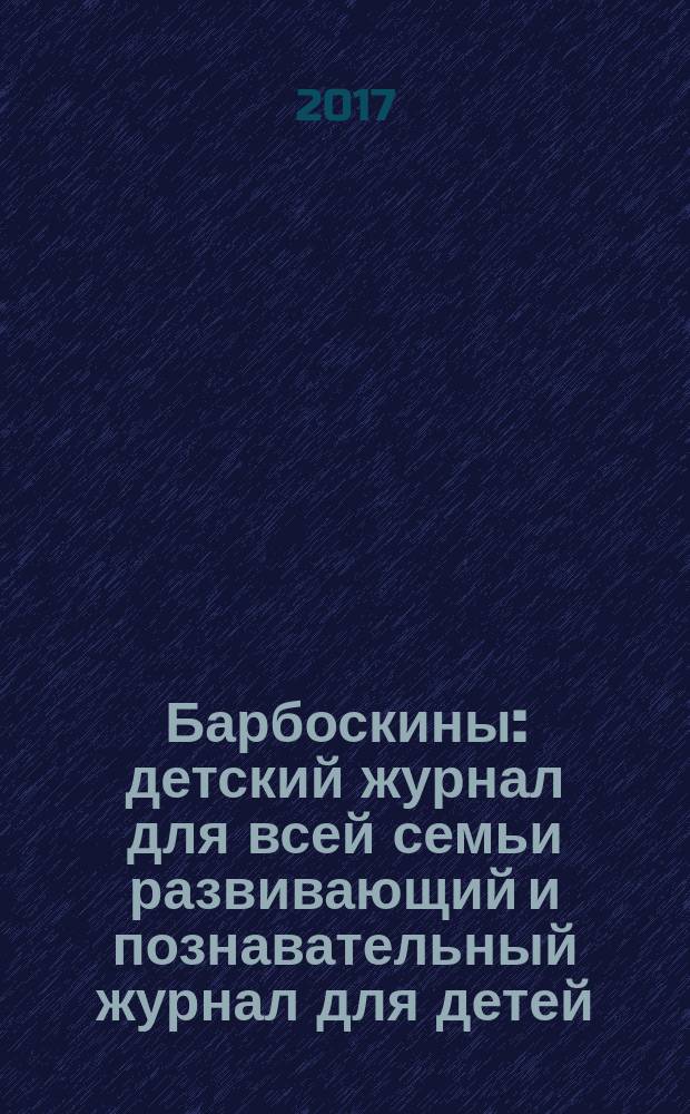 Барбоскины : детский журнал для всей семьи развивающий и познавательный журнал для детей, не достигших возраста шести лет. 2017, № 1 (3)