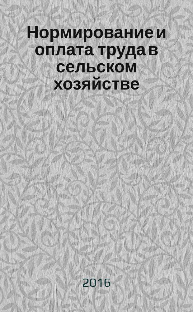 Нормирование и оплата труда в сельском хозяйстве : Ежемес. науч.-практ. журн. 2016, 10