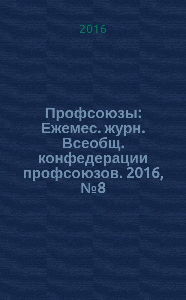 Профсоюзы : Ежемес. журн. Всеобщ. конфедерации профсоюзов. 2016, № 8 (1504)