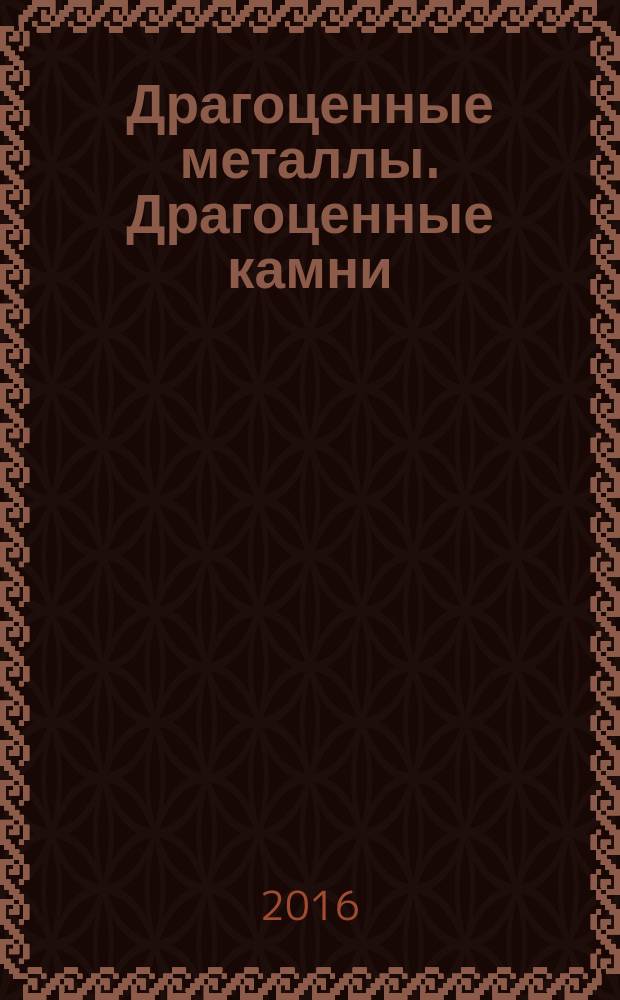 Драгоценные металлы. Драгоценные камни : Бюл. экон.-правовой и деловой информ. Прил. к журн. "Драгоц. металлы". 2016, № 10 (274)